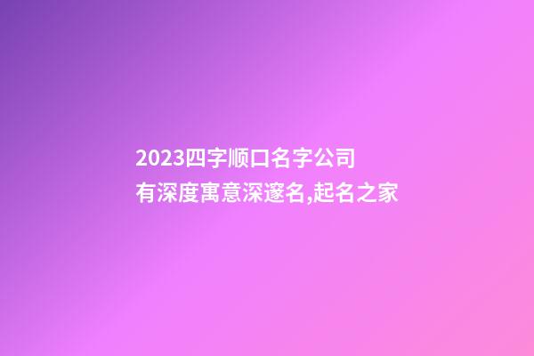 2023四字顺口名字公司 有深度寓意深邃名,起名之家-第1张-公司起名-玄机派